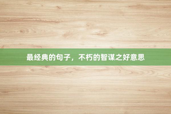 最经典的句子，不朽的智谋之好意思