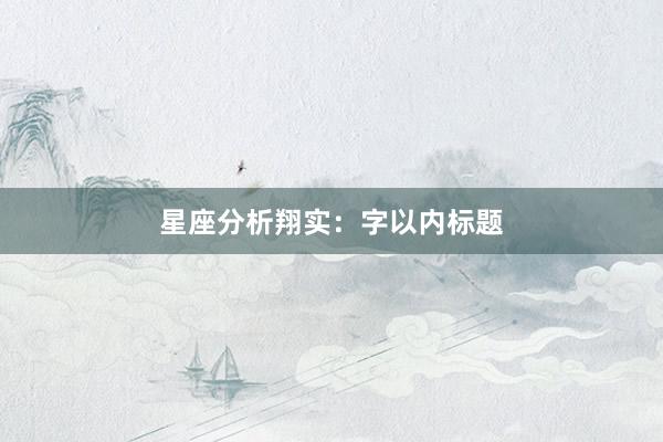 星座分析翔实：字以内标题