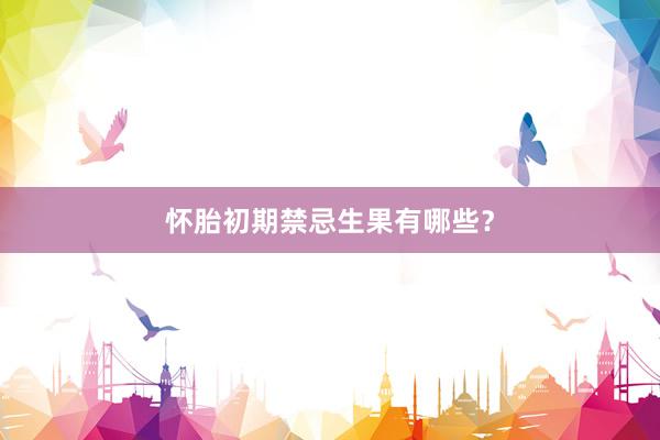 怀胎初期禁忌生果有哪些？