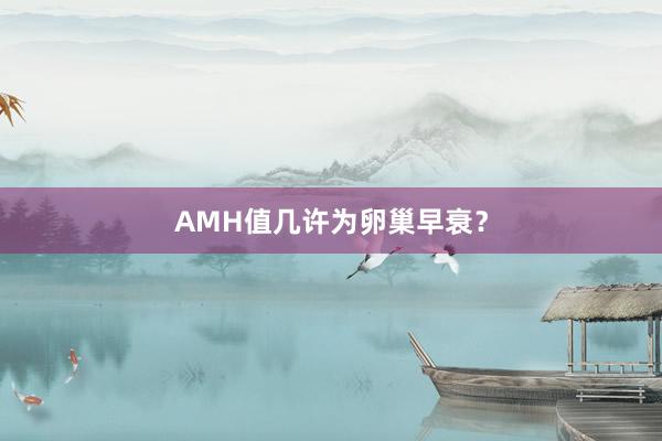 AMH值几许为卵巢早衰？
